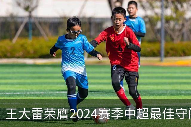 王大雷荣膺2024赛季中超最佳守门员
